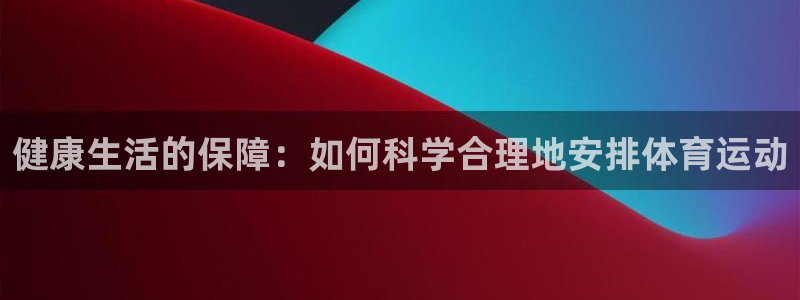 球迷体育UFC：健康生活的保障：如何科学合理地安排体育运动
