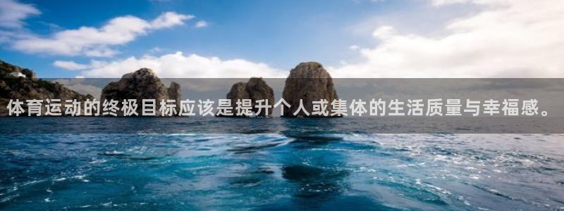 球迷体育：体育运动的终极目标应该是提升个人或集体的生活质量与幸福感。